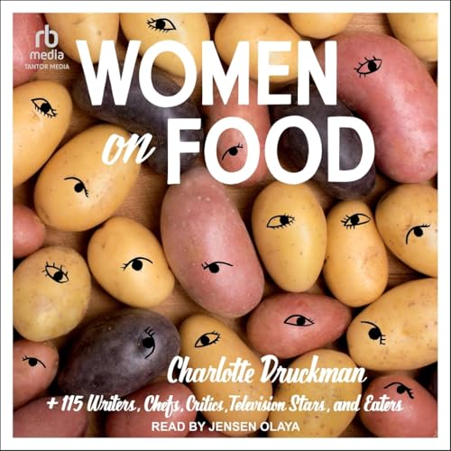 Women on Food: Charlotte Druckman and 115 Writers, Chefs, Critics, Television Stars and Eaters von Tantor Media Inc