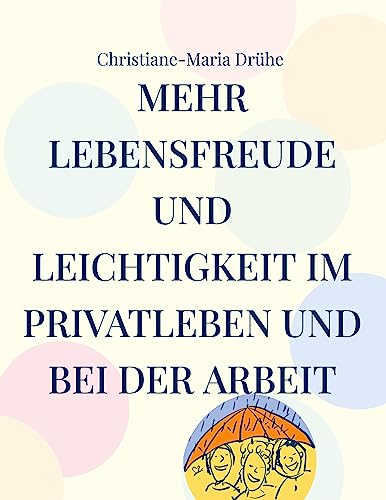 Mehr Lebensfreude und Leichtigkeit im Privatleben und bei der Arbeit: Handbuch für mehr Freundlichkeit, Sinn und Zufriedenheit von Book on Demand