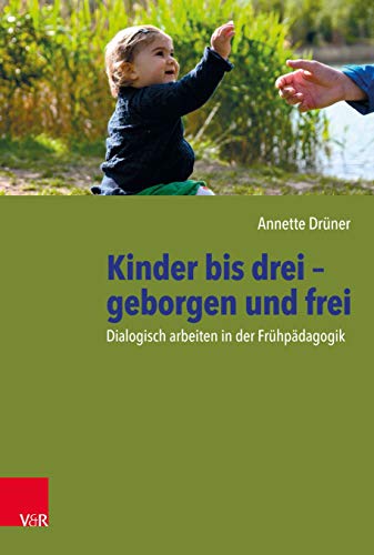 Kinder bis drei – geborgen und frei: Dialogisch arbeiten in der Frühpädagogik von Brill Deutschland GmbH / Vandenhoeck & Ruprecht