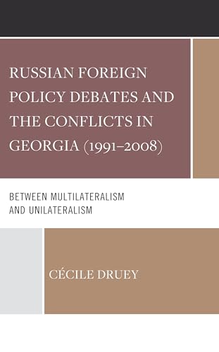 Russian Foreign Policy Debates and the Conflicts in Georgia 1991-2008: Between Multilateralism and Unilateralism von Lexington Books/Fortress Academic