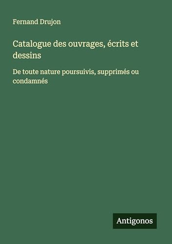 Catalogue des ouvrages, écrits et dessins: De toute nature poursuivis, supprimés ou condamnés von Antigonos Verlag