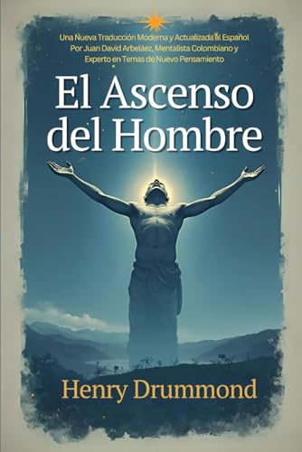 Henry Drummond - El Ascenso del Hombre: Una Nueva Traducción Moderna y Actualizada al Español Por Juan David Arbeláez, Mentalista Colombiano y Experto en Temas de Nuevo Pensamiento Henry Drummond - El Ascenso del Hombre: Una Nueva Traducción Moderna y Actualizada al Español Por Juan David Arbeláez, Mentalista Colombiano y Experto en Temas de Nuevo Pensamiento von Independently published