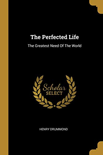 The Perfected Life: The Greatest Need Of The World The Perfected Life: The Greatest Need Of The World