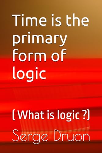Time is the primary form of logic: ( What is logic ?) von Independently published