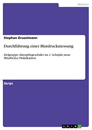 Durchführung einer Blutdruckmessung: Zielgruppe: Altenpflegeschüler im 1. Lehrjahr, neue Mitarbeiter, Praktikanten von GRIN Verlag