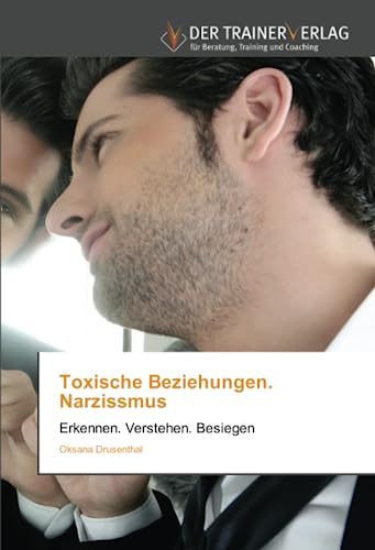 Toxische Beziehungen. Narzissmus: Erkennen. Verstehen. Besiegen Toxische Beziehungen. Narzissmus: Erkennen. Verstehen. Besiegen