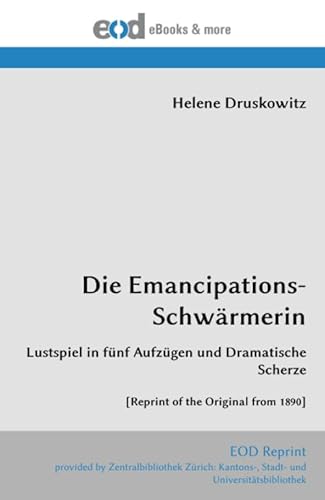 Die Emancipations-Schwärmerin: Lustspiel in fünf Aufzügen und Dramatische Scherze [Reprint of the Original from 1890] von EOD Network