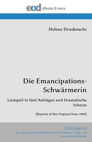 Die Emancipations-Schwärmerin: Lustspiel in fünf Aufzügen und Dramatische Scherze [Reprint of the Original from 1890]