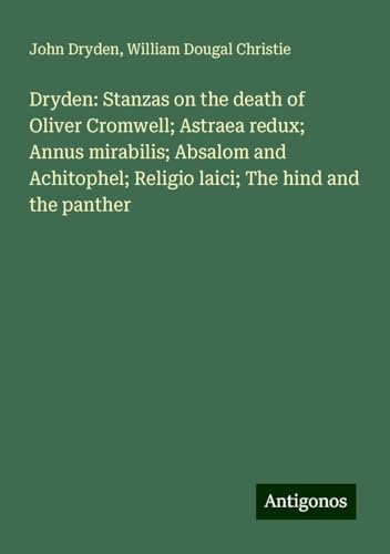 Dryden: Stanzas on the death of Oliver Cromwell; Astraea redux; Annus mirabilis; Absalom and Achitophel; Religio laici; The hind and the panther Dryden: Stanzas on the death of Oliver Cromwell; Astraea redux; Annus mirabilis; Absalom and Achitophel; Religio laici; The hind and the panther