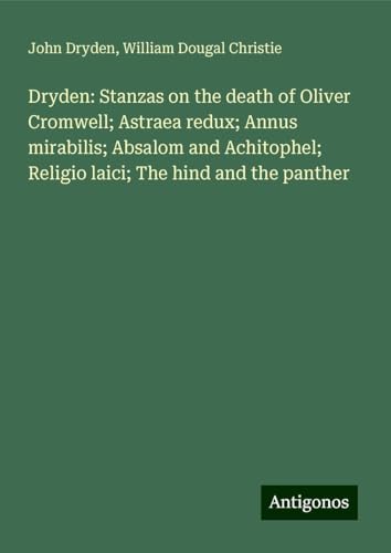 Dryden: Stanzas on the death of Oliver Cromwell; Astraea redux; Annus mirabilis; Absalom and Achitophel; Religio laici; The hind and the panther Dryden: Stanzas on the death of Oliver Cromwell; Astraea redux; Annus mirabilis; Absalom and Achitophel; Religio laici; The hind and the panther