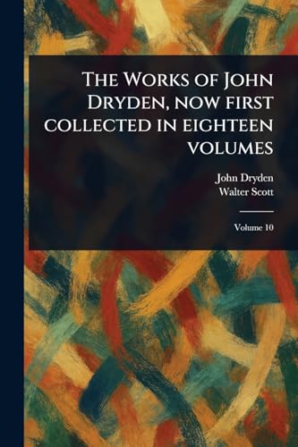 The Works of John Dryden, Now First Collected in Eighteen Volumes The Works of John Dryden, Now First Collected in Eighteen Volumes von Anson Street Press