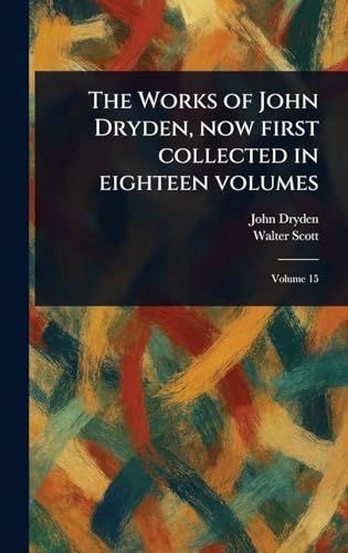 The Works of John Dryden, Now First Collected in Eighteen Volumes The Works of John Dryden, Now First Collected in Eighteen Volumes von Anson Street Press