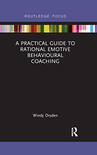 A Practical Guide to Rational Emotive Behavioural Coaching (Routledge Focus on Coaching)