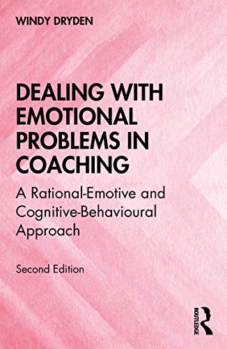 Dealing with Emotional Problems in Coaching: A Rational-Emotive and Cognitive-Behavioural Approach Dealing with Emotional Problems in Coaching: A Rational-Emotive and Cognitive-Behavioural Approach