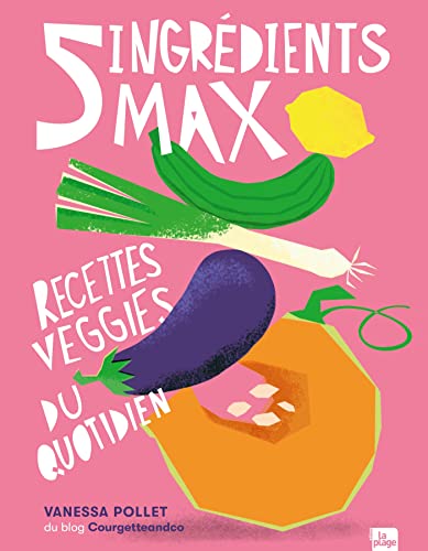 5 ingrédients max: Recettes veggies du quotidien