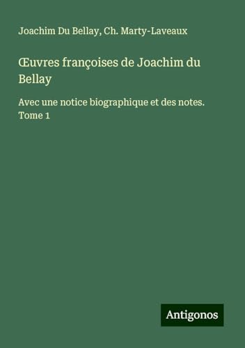 ¿uvres françoises de Joachim du Bellay: Avec une notice biographique et des notes. Tome 1 von Antigonos Verlag