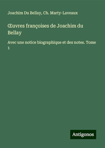 ¿uvres françoises de Joachim du Bellay: Avec une notice biographique et des notes. Tome 1 von Antigonos Verlag