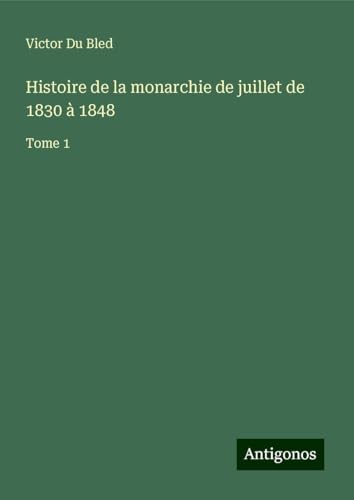 Histoire de la monarchie de juillet de 1830 à 1848: Tome 1 von Antigonos Verlag