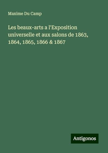 Les beaux-arts a l'Exposition universelle et aux salons de 1863, 1864, 1865, 1866 & 1867 Les beaux-arts a l'Exposition universelle et aux salons de 1863, 1864, 1865, 1866 & 1867 von Antigonos Verlag