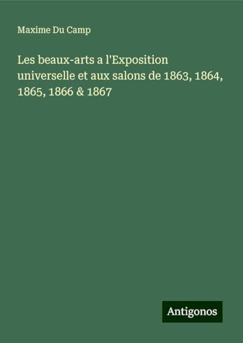 Les beaux-arts a l'Exposition universelle et aux salons de 1863, 1864, 1865, 1866 & 1867 Les beaux-arts a l'Exposition universelle et aux salons de 1863, 1864, 1865, 1866 & 1867 von Antigonos Verlag