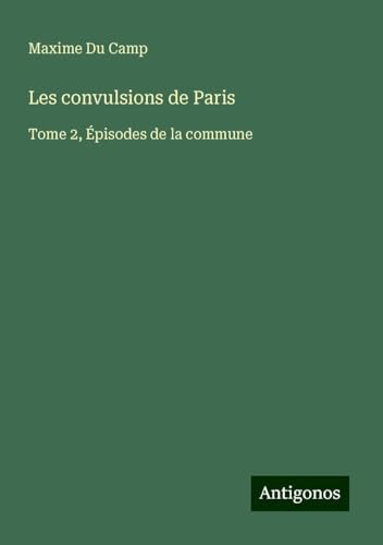Les convulsions de Paris: Tome 2, Épisodes de la commune Les convulsions de Paris: Tome 2, Épisodes de la commune von Antigonos Verlag