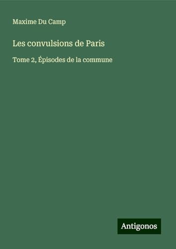 Les convulsions de Paris: Tome 2, Épisodes de la commune Les convulsions de Paris: Tome 2, Épisodes de la commune von Antigonos Verlag