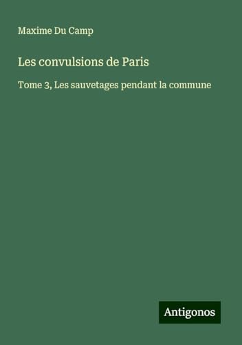 Les convulsions de Paris: Tome 3, Les sauvetages pendant la commune Les convulsions de Paris: Tome 3, Les sauvetages pendant la commune von Antigonos Verlag