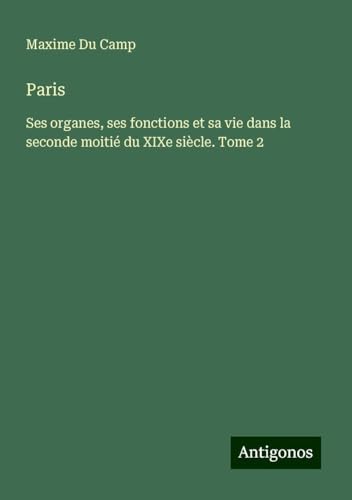 Paris: Ses organes, ses fonctions et sa vie dans la seconde moitié du XIXe siècle. Tome 2 Paris: Ses organes, ses fonctions et sa vie dans la seconde moitié du XIXe siècle. Tome 2 von Antigonos Verlag