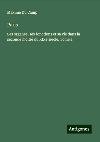 Paris: Ses organes, ses fonctions et sa vie dans la seconde moitié du XIXe siècle. Tome 2 Paris: Ses organes, ses fonctions et sa vie dans la seconde moitié du XIXe siècle. Tome 2 von Antigonos Verlag