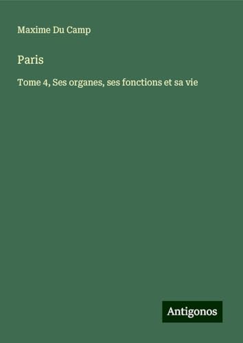 Paris: Tome 4, Ses organes, ses fonctions et sa vie Paris: Tome 4, Ses organes, ses fonctions et sa vie von Antigonos Verlag
