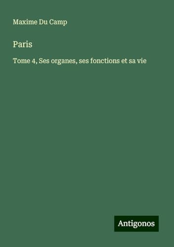 Paris: Tome 4, Ses organes, ses fonctions et sa vie Paris: Tome 4, Ses organes, ses fonctions et sa vie von Antigonos Verlag