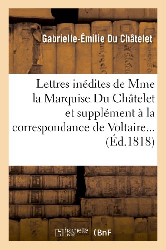 Lettres inédites de Mme la Marquise Du Châtelet et supplément à la correspondance de Voltaire... (Éd.1818): , Et Avec Différentes Personnes Célèbres (Litterature)