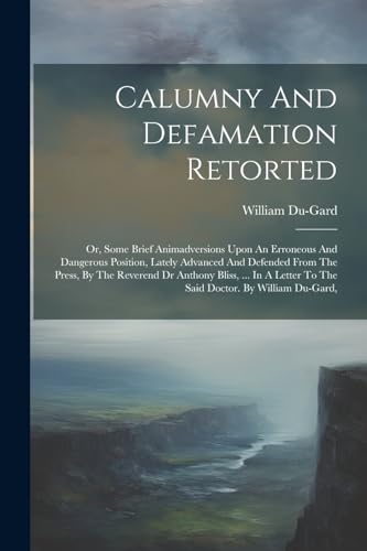 Calumny And Defamation Retorted: Or, Some Brief Animadversions Upon An Erroneous And Dangerous Position, Lately Advanced And Defended From The Press, ... To The Said Doctor. By William Du-gard, von Legare Street Press