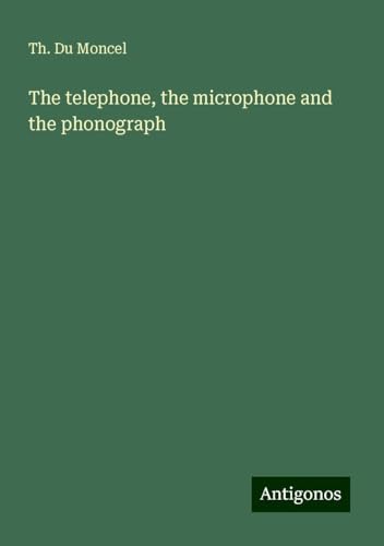 The telephone, the microphone and the phonograph von Antigonos Verlag