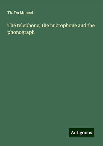 The telephone, the microphone and the phonograph von Antigonos Verlag