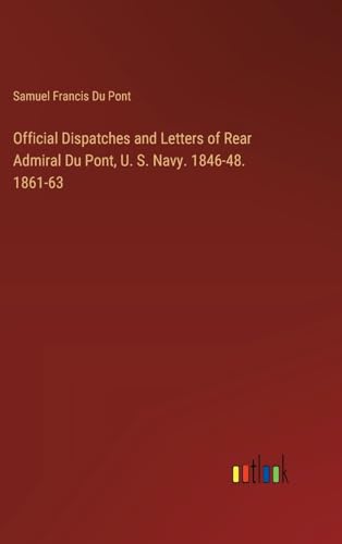 Official Dispatches and Letters of Rear Admiral Du Pont, U. S. Navy. 1846-48. 1861-63 von Outlook Verlag