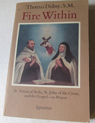 Fire Within: St. Teresa of Avila, St. John of the Cross, and the Gospel-On Prayer: Teresa of Avila, John of the Cross and the Gospel on Prayer
