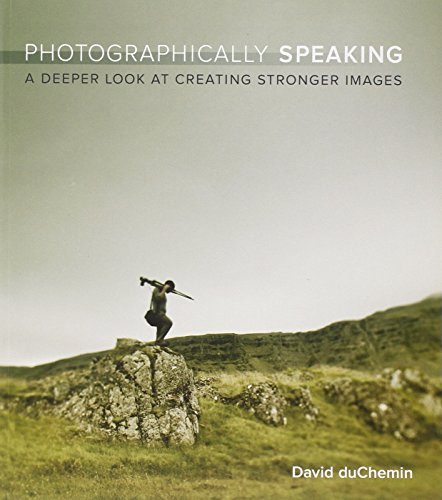 Photographically Speaking: A Deeper Look at Creating Stronger Images (Voices That Matter)