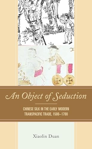 An Object of Seduction: Chinese Silk in the Early Modern Transpacific Trade, 1500–1700 (Empires and Entanglements in the Early Modern World) von Lexington Books