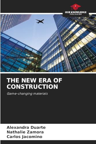 THE NEW ERA OF CONSTRUCTION: Game-changing materials von Our Knowledge Publishing