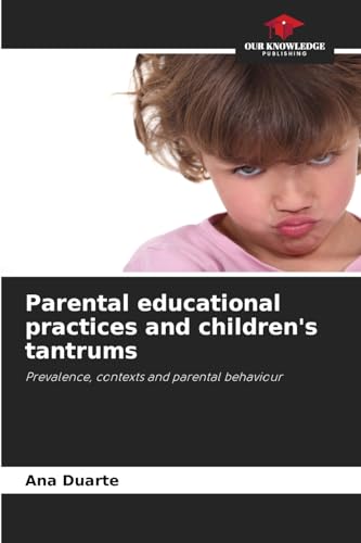 Parental educational practices and children's tantrums: Prevalence, contexts and parental behaviour von Our Knowledge Publishing