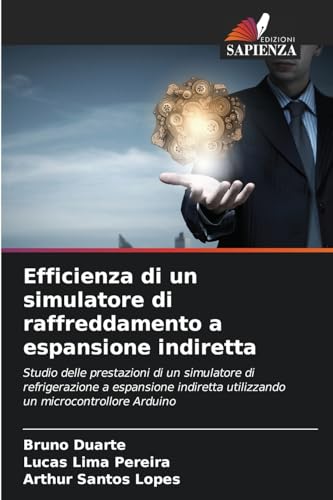 Efficienza di un simulatore di raffreddamento a espansione indiretta: Studio delle prestazioni di un simulatore di refrigerazione a espansione indiretta utilizzando un microcontrollore Arduino von Edizioni Sapienza