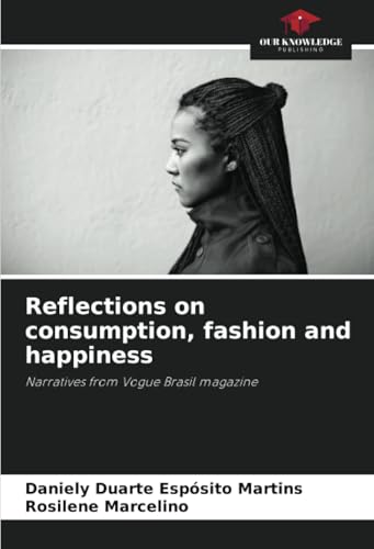 Reflections on consumption, fashion and happiness: Narratives from Vogue Brasil magazine von Our Knowledge Publishing