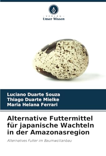 Alternative Futtermittel für japanische Wachteln in der Amazonasregion: Alternatives Futter im Baumwollanbau von Verlag Unser Wissen