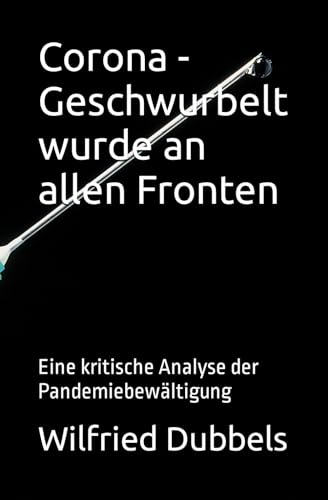 Corona - Geschwurbelt wurde an allen Fronten: Eine kritische Analyse der Pandemiebewältigung