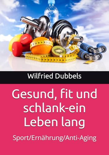 Gesund, fit und schlank-ein Leben lang: Sport/Ernährung/Anti-Aging von Independently published