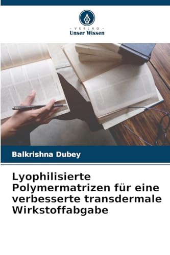 Lyophilisierte Polymermatrizen für eine verbesserte transdermale Wirkstoffabgabe von Verlag Unser Wissen