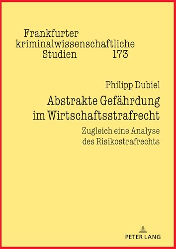 Abstrakte Gefährdung im Wirtschaftsstrafrecht: Zugleich eine Analyse des Risikostrafrechts (Frankfurter kriminalwissenschaftliche Studien, Band 173) von Peter Lang