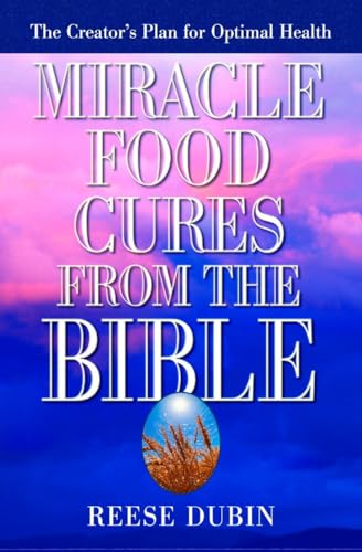 Miracle Food Cures from the Bible: The Creator's Plan for Optimal Health Miracle Food Cures from the Bible: The Creator's Plan for Optimal Health