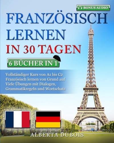 FRANZÖSISCH LERNEN IN 30 TAGEN: 6 BÜCHER IN 1: Vollständiger Kurs von A1 bis C2 Französisch lernen von Grund auf Viele Übungen mit Dialogen, Grammatikregeln und Wortschatz + BONUS-AUDIO von Independently published